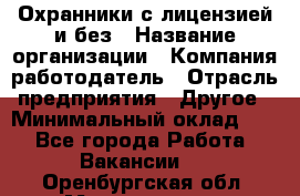 Охранники с лицензией и без › Название организации ­ Компания-работодатель › Отрасль предприятия ­ Другое › Минимальный оклад ­ 1 - Все города Работа » Вакансии   . Оренбургская обл.,Медногорск г.